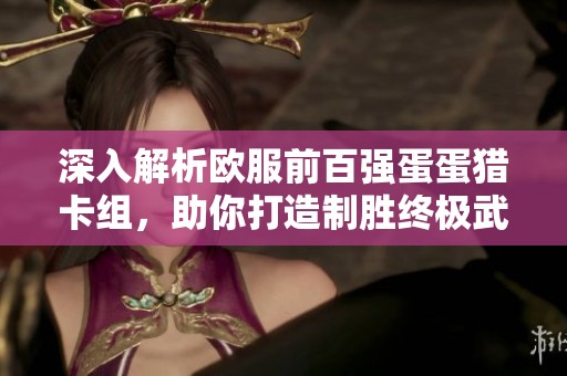 深入解析欧服前百强蛋蛋猎卡组，助你打造制胜终极武器