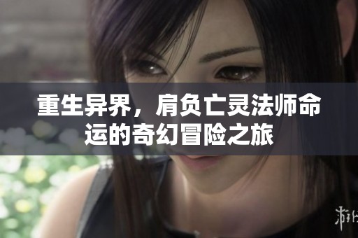 重生异界，肩负亡灵法师命运的奇幻冒险之旅