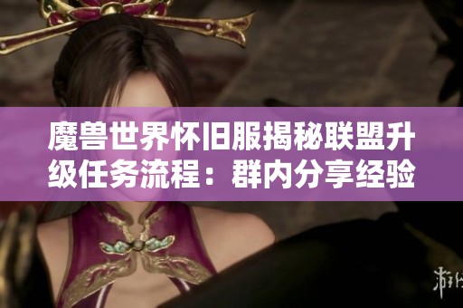 魔兽世界怀旧服揭秘联盟升级任务流程：群内分享经验与攻略解析