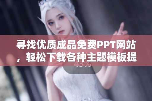 寻找优质成品免费PPT网站，轻松下载各种主题模板提升演示效果