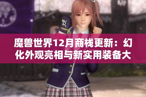 魔兽世界12月商栈更新：幻化外观亮相与新实用装备大放送
