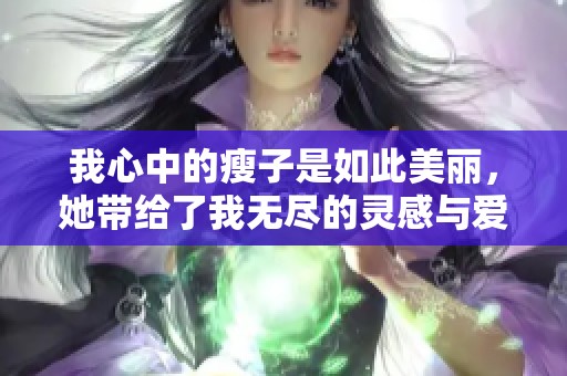 我心中的瘦子是如此美丽，她带给了我无尽的灵感与爱意