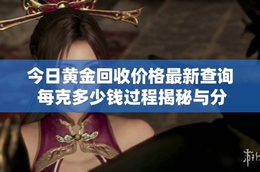 今日黄金回收价格最新查询 每克多少钱过程揭秘与分析