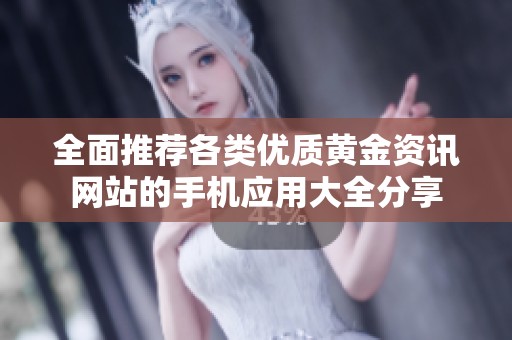 全面推荐各类优质黄金资讯网站的手机应用大全分享