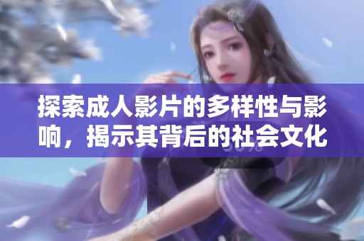 探索成人影片的多样性与影响，揭示其背后的社会文化意涵与趋势