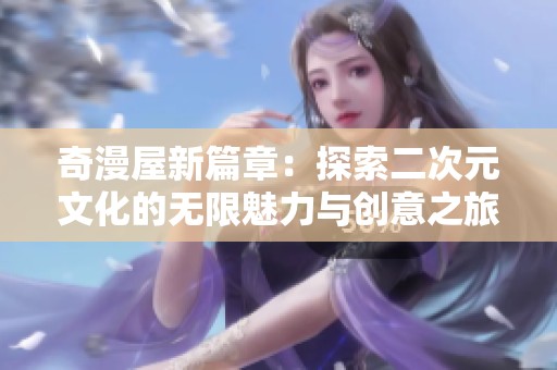 奇漫屋新篇章：探索二次元文化的无限魅力与创意之旅