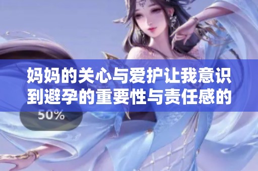 妈妈的关心与爱护让我意识到避孕的重要性与责任感的重要性