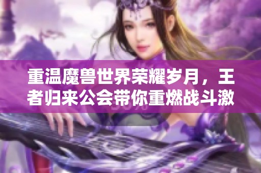 重温魔兽世界荣耀岁月，王者归来公会带你重燃战斗激情