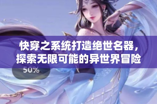 快穿之系统打造绝世名器，探索无限可能的异世界冒险旅程