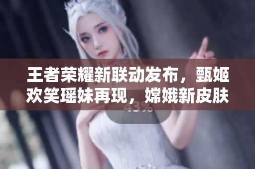 王者荣耀新联动发布，甄姬欢笑瑶妹再现，嫦娥新皮肤即将登场