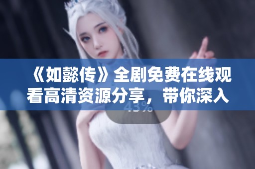 《如懿传》全剧免费在线观看高清资源分享，带你深入清宫爱情故事