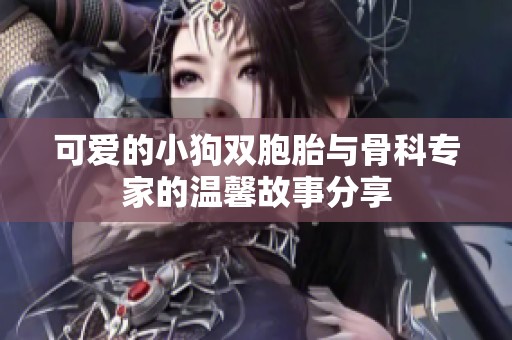 可爱的小狗双胞胎与骨科专家的温馨故事分享
