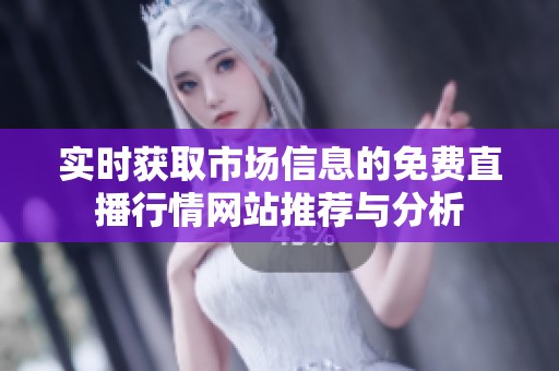 实时获取市场信息的免费直播行情网站推荐与分析