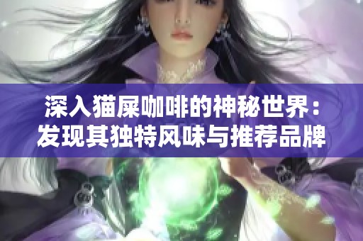 深入猫屎咖啡的神秘世界：发现其独特风味与推荐品牌指南