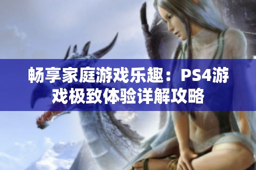 畅享家庭游戏乐趣：PS4游戏极致体验详解攻略