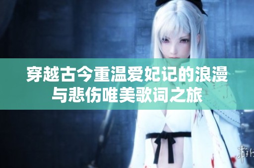 穿越古今重温爱妃记的浪漫与悲伤唯美歌词之旅