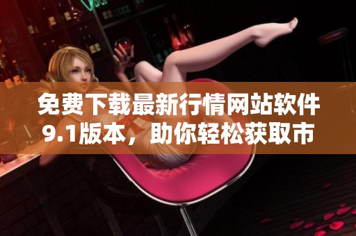 免费下载最新行情网站软件9.1版本，助你轻松获取市场动态