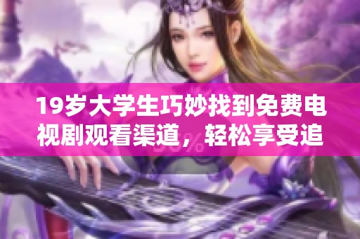 19岁大学生巧妙找到免费电视剧观看渠道，轻松享受追剧乐趣