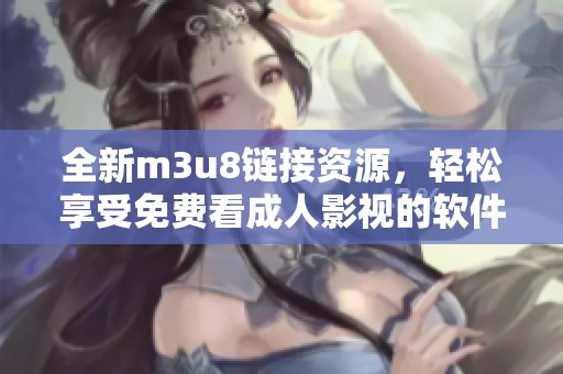 全新m3u8链接资源，轻松享受免费看成人影视的软件推荐