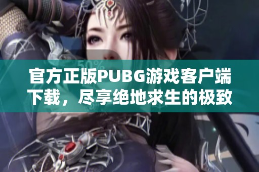 官方正版PUBG游戏客户端下载，尽享绝地求生的极致体验和乐趣