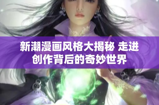 新潮漫画风格大揭秘 走进创作背后的奇妙世界