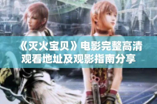 《灭火宝贝》电影完整高清观看地址及观影指南分享