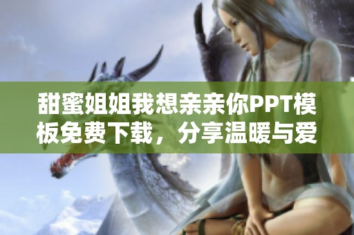 甜蜜姐姐我想亲亲你PPT模板免费下载，分享温暖与爱意