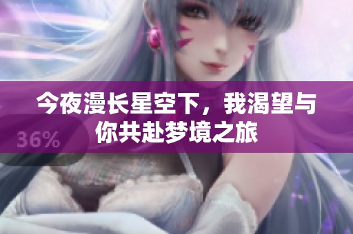 今夜漫长星空下，我渴望与你共赴梦境之旅