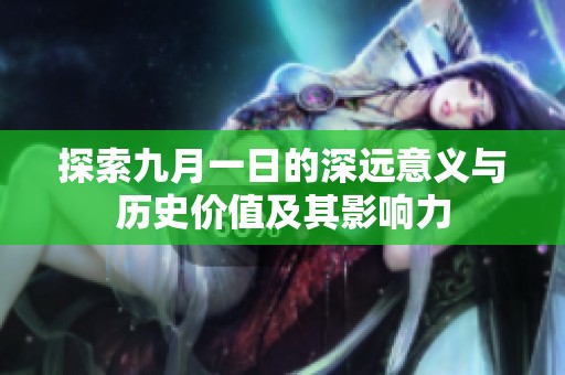 探索九月一日的深远意义与历史价值及其影响力