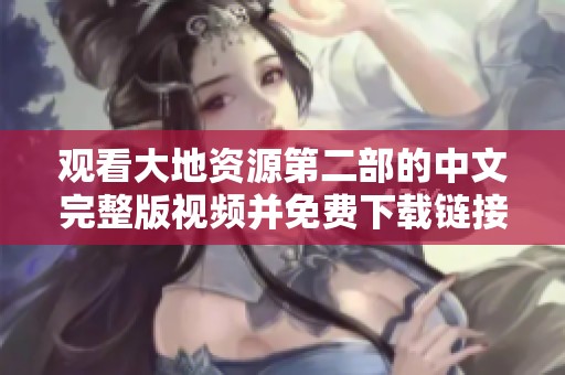 观看大地资源第二部的中文完整版视频并免费下载链接分享