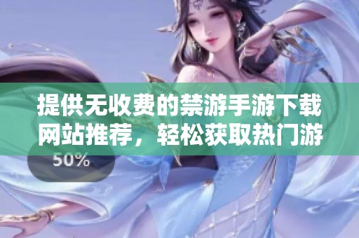 提供无收费的禁游手游下载网站推荐，轻松获取热门游戏资源