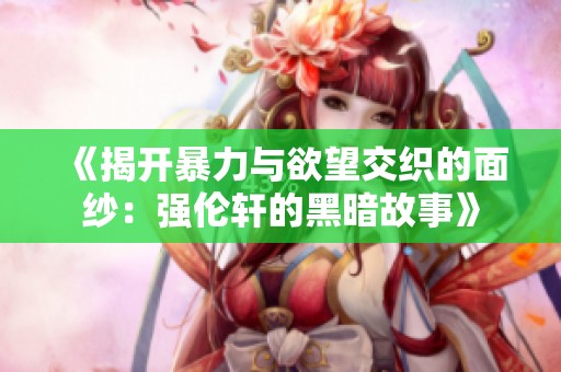 《揭开暴力与欲望交织的面纱：强伦轩的黑暗故事》