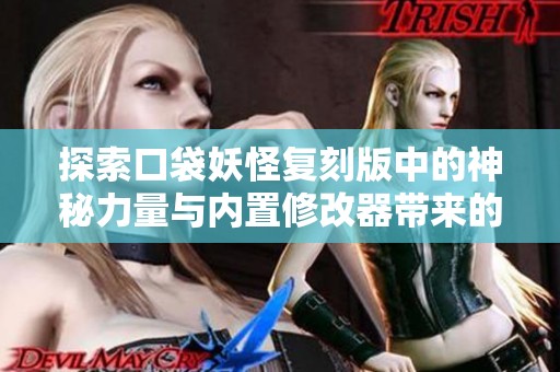 探索口袋妖怪复刻版中的神秘力量与内置修改器带来的全新冒险之旅