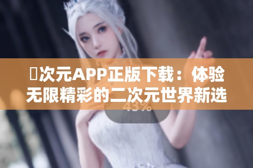 囧次元APP正版下载：体验无限精彩的二次元世界新选择