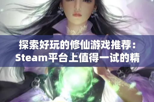 探索好玩的修仙游戏推荐：Steam平台上值得一试的精彩佳作