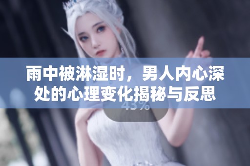 雨中被淋湿时，男人内心深处的心理变化揭秘与反思