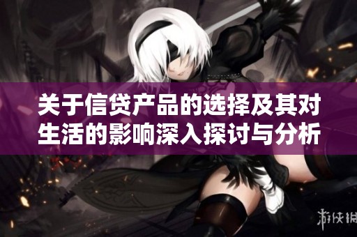 关于信贷产品的选择及其对生活的影响深入探讨与分析