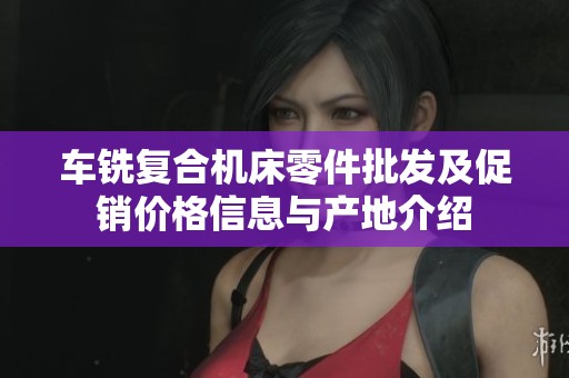 车铣复合机床零件批发及促销价格信息与产地介绍