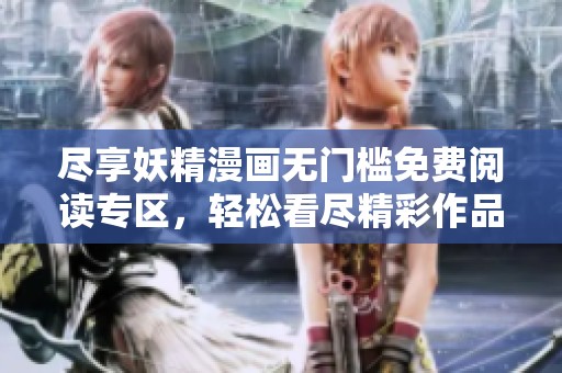 尽享妖精漫画无门槛免费阅读专区，轻松看尽精彩作品