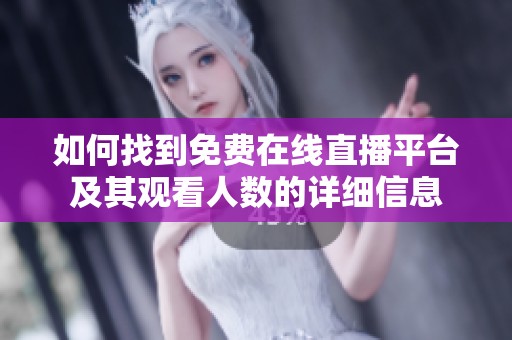 如何找到免费在线直播平台及其观看人数的详细信息