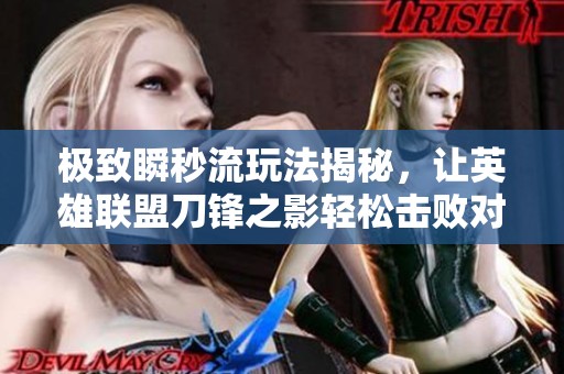 极致瞬秒流玩法揭秘，让英雄联盟刀锋之影轻松击败对手