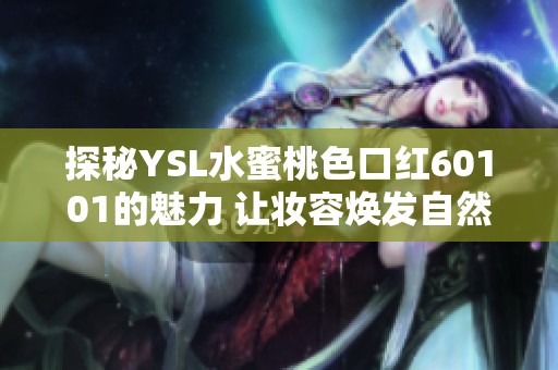 探秘YSL水蜜桃色口红60101的魅力 让妆容焕发自然光彩