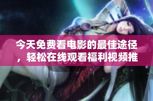 今天免费看电影的最佳途径，轻松在线观看福利视频推荐