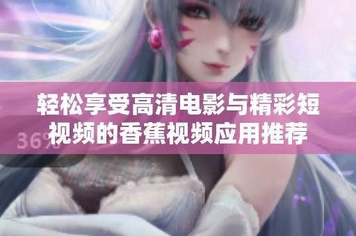 轻松享受高清电影与精彩短视频的香蕉视频应用推荐