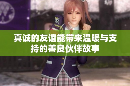 真诚的友谊能带来温暖与支持的善良伙伴故事