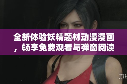 全新体验妖精题材动漫漫画，畅享免费观看与弹窗阅读的乐趣