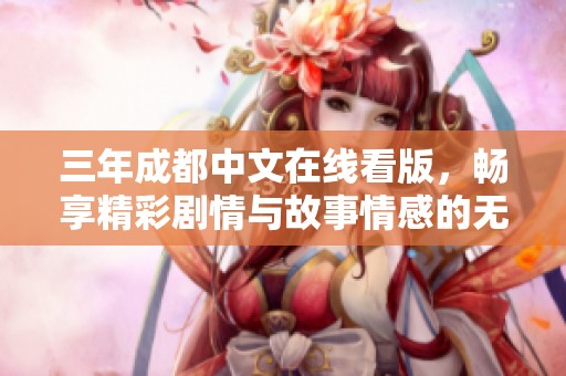 三年成都中文在线看版，畅享精彩剧情与故事情感的无尽魅力