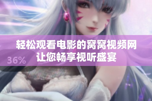 轻松观看电影的窝窝视频网让您畅享视听盛宴
