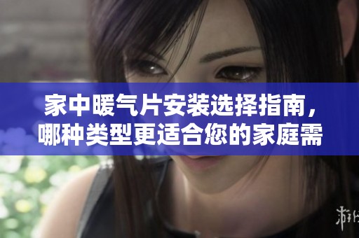 家中暖气片安装选择指南，哪种类型更适合您的家庭需求