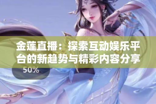 金莲直播：探索互动娱乐平台的新趋势与精彩内容分享